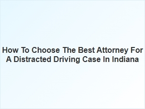 How to Select the Right Attorney for Your Indiana Distracted Driving Case