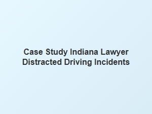 Indiana Lawyer Examines Distracted Driving Case Study
