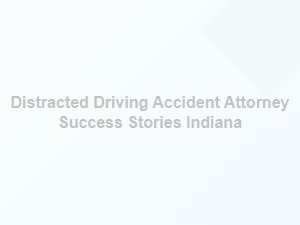 Indiana Attorney Shares Success in Distracted Driving Case Studies