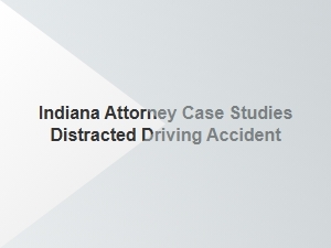 Indiana Attorney Discusses Distracted Driving Accident Case Studies