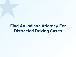 Find an Indiana Attorney Specializing in Distracted Driving Cases