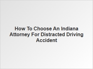 How to Select an Indiana Attorney for Distracted Driving Cases