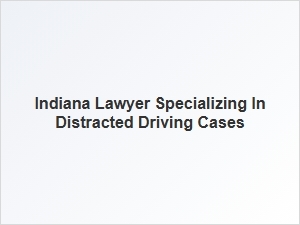 Indiana Lawyer for Distracted Driving Legal Representation